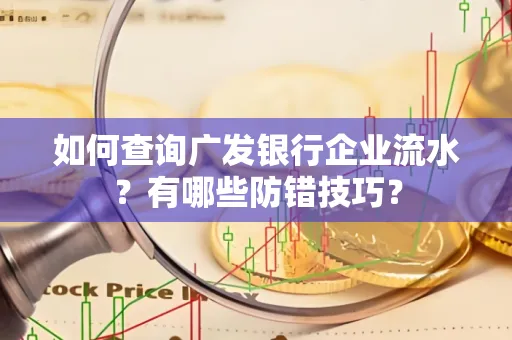 如何查询广发银行企业流水?有哪些防错技巧?