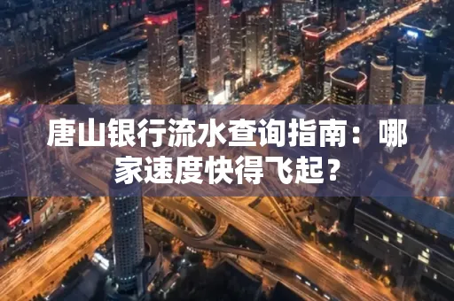 唐山银行流水查询指南:哪家速度快得飞起?