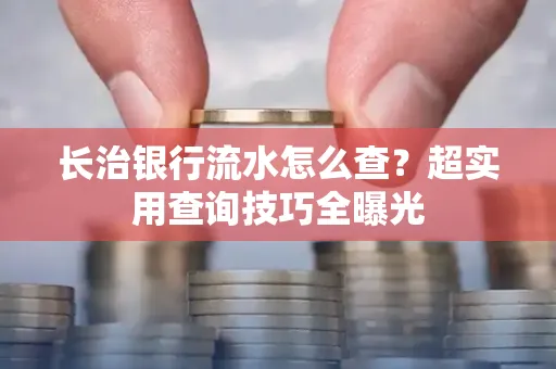 长治银行流水怎么查?超实用查询技巧全曝光