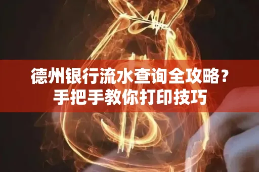 德州银行流水查询全攻略?手把手教你打印技巧