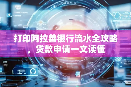 打印阿拉善银行流水全攻略,贷款申请一文读懂