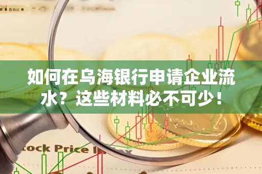 如何在乌海银行申请企业流水?这些材料必不可少!