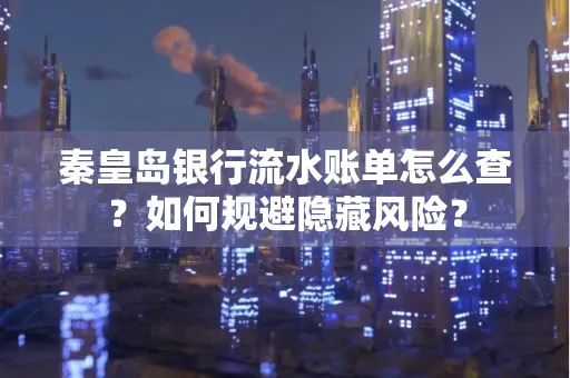 秦皇岛银行流水账单怎么查？如何规避隐藏风险？