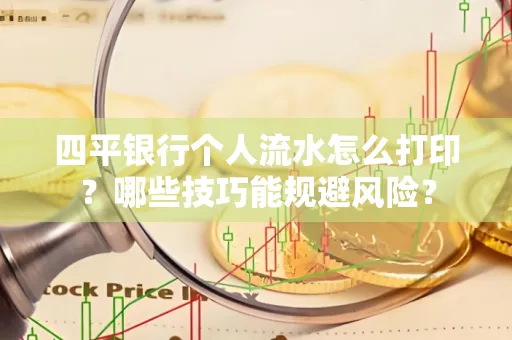 四平银行个人流水怎么打印?哪些技巧能规避风险?
