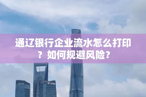 通辽银行企业流水怎么打印?如何规避风险?