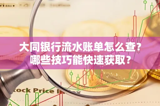 大同银行流水账单怎么查？哪些技巧能快速获取？