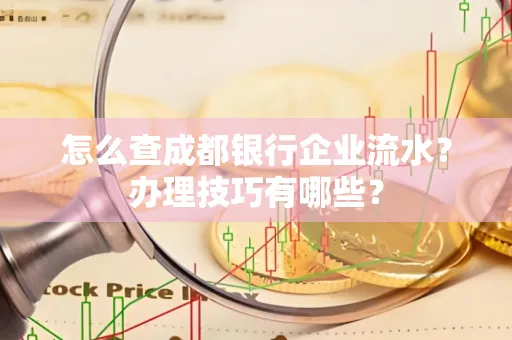怎么查成都银行企业流水?办理技巧有哪些?