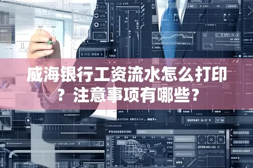 威海银行工资流水怎么打印?注意事项有哪些?