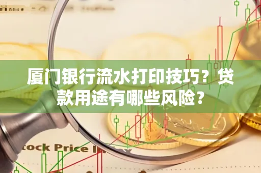 厦门银行流水打印技巧?贷款用途有哪些风险?