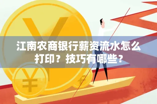 江南农商银行薪资流水怎么打印？技巧有哪些？