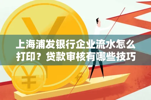 上海浦发银行企业流水怎么打印?贷款审核有哪些技巧?