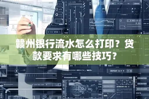 赣州银行流水怎么打印?贷款要求有哪些技巧?