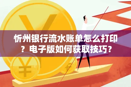 忻州银行流水账单怎么打印?电子版如何获取技巧?
