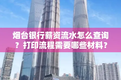 烟台银行薪资流水怎么查询?打印流程需要哪些材料?