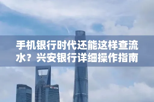 手机银行时代还能这样查流水？兴安银行详细操作指南拿走不谢