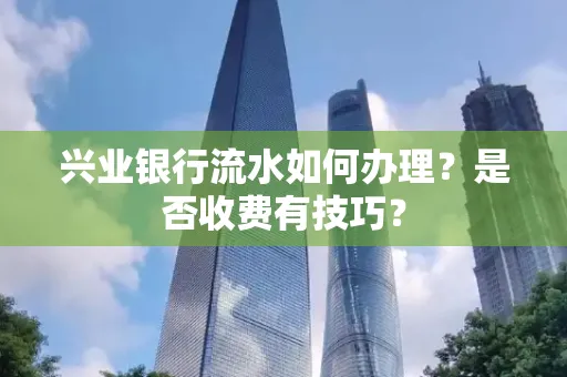兴业银行流水如何办理？是否收费有技巧？