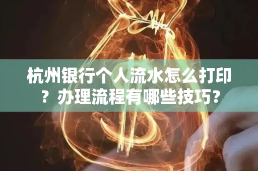 杭州银行个人流水怎么打印？办理流程有哪些技巧？