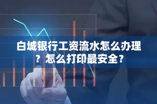 白城银行工资流水怎么办理?怎么打印最安全?