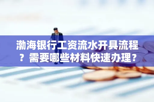 渤海银行工资流水开具流程?需要哪些材料快速办理?