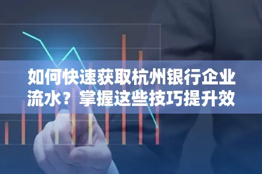 如何快速获取杭州银行企业流水?掌握这些技巧提升效率!