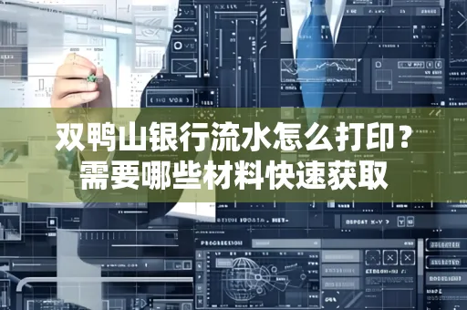 双鸭山银行流水怎么打印？需要哪些材料快速获取