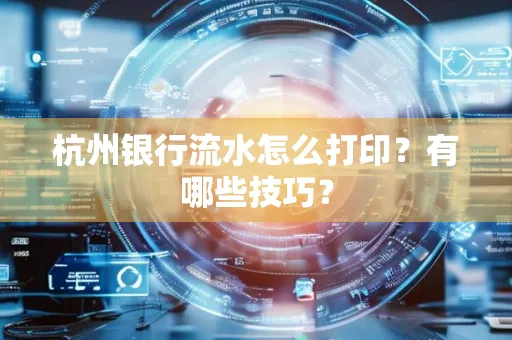 杭州银行流水怎么打印？有哪些技巧？