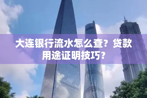大连银行流水怎么查?贷款用途证明技巧?