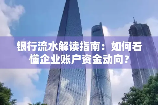 银行流水解读指南:如何看懂企业账户资金动向?