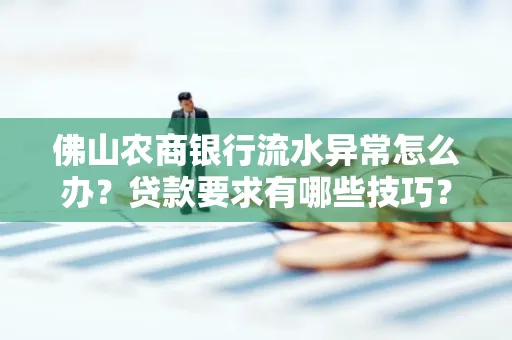 佛山农商银行流水异常怎么办?贷款要求有哪些技巧?