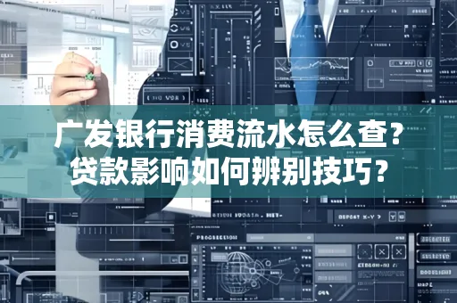 广发银行消费流水怎么查?贷款影响如何辨别技巧?