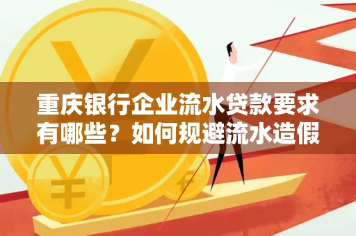 重庆银行企业流水贷款要求有哪些?如何规避流水造假风险?