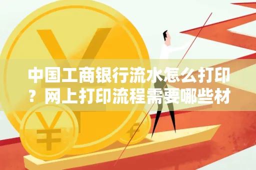 中国工商银行流水怎么打印?网上打印流程需要哪些材料?