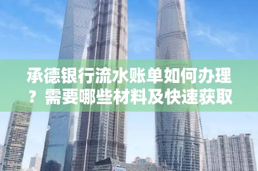 承德银行流水账单如何办理?需要哪些材料及快速获取方法?
