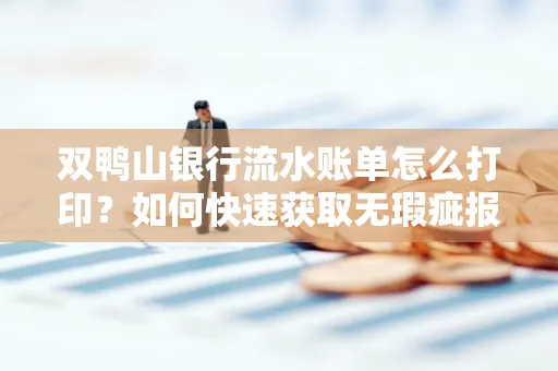双鸭山银行流水账单怎么打印?如何快速获取无瑕疵报告?