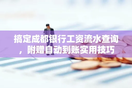搞定成都银行工资流水查询,附赠自动到账实用技巧