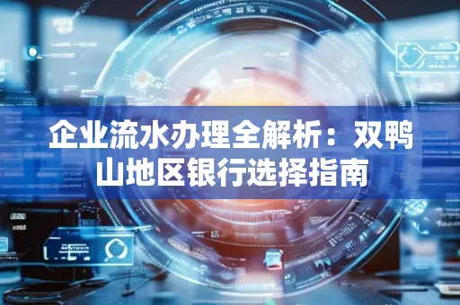 企业流水办理全解析:双鸭山地区银行选择指南