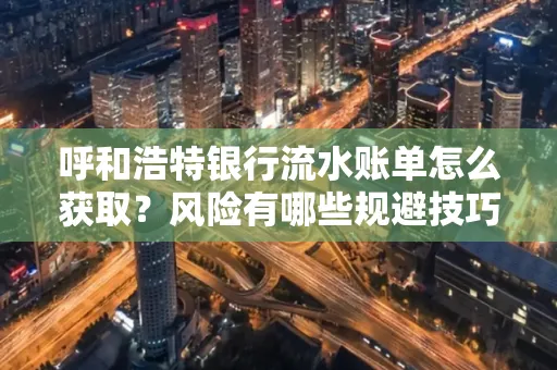 呼和浩特银行流水账单怎么获取?风险有哪些规避技巧!