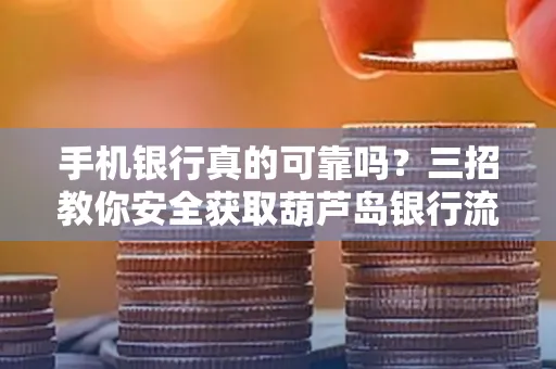 手机银行真的可靠吗?三招教你安全获取葫芦岛银行流水凭证