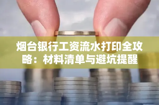 烟台银行工资流水打印全攻略:材料清单与避坑提醒