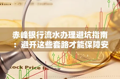 赤峰银行流水办理避坑指南:避开这些套路才能保障安全