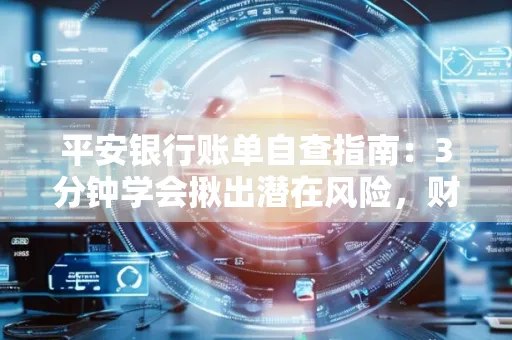 平安银行账单自查指南:3分钟学会揪出潜在风险,财迷必看