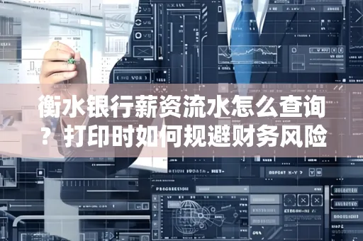 衡水银行薪资流水怎么查询?打印时如何规避财务风险?