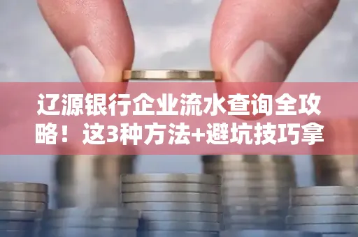 辽源银行企业流水查询全攻略!这3种方法+避坑技巧拿好不谢