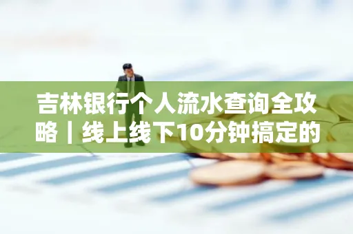 吉林银行个人流水查询全攻略|线上线下10分钟搞定的省时秘诀
