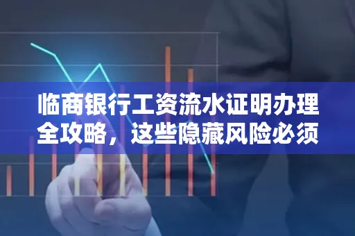 临商银行工资流水证明办理全攻略,这些隐藏风险必须提前规避!