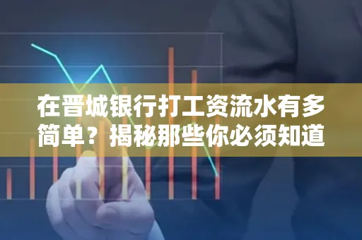 在晋城银行打工资流水有多简单?揭秘那些你必须知道的细节!