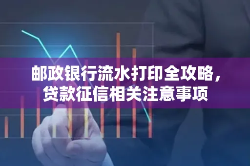 邮政银行流水打印全攻略,贷款征信相关注意事项