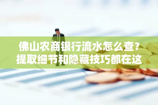 佛山农商银行流水怎么查?提取细节和隐藏技巧都在这了