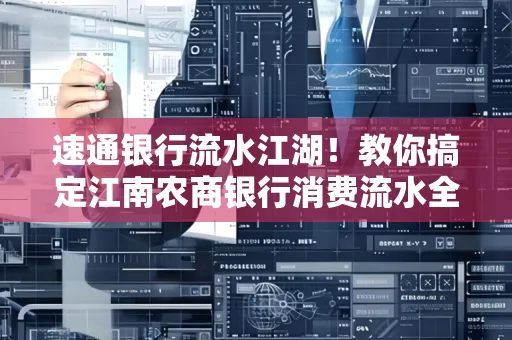 速通银行流水江湖!教你搞定江南农商银行消费流水全攻略+防坑指南