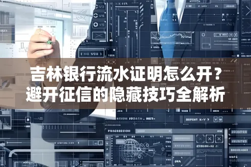 吉林银行流水证明怎么开?避开征信的隐藏技巧全解析